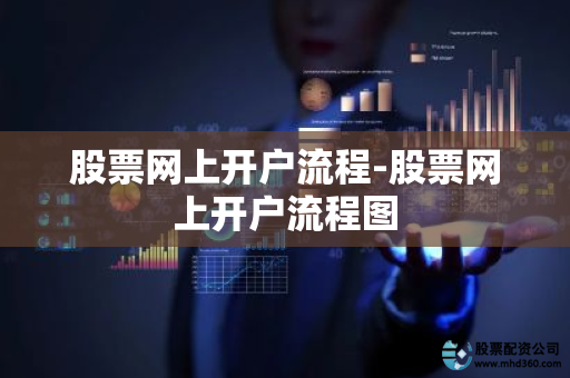 网上炒股开户条件_股票网上开户_股票网上开户流程详解