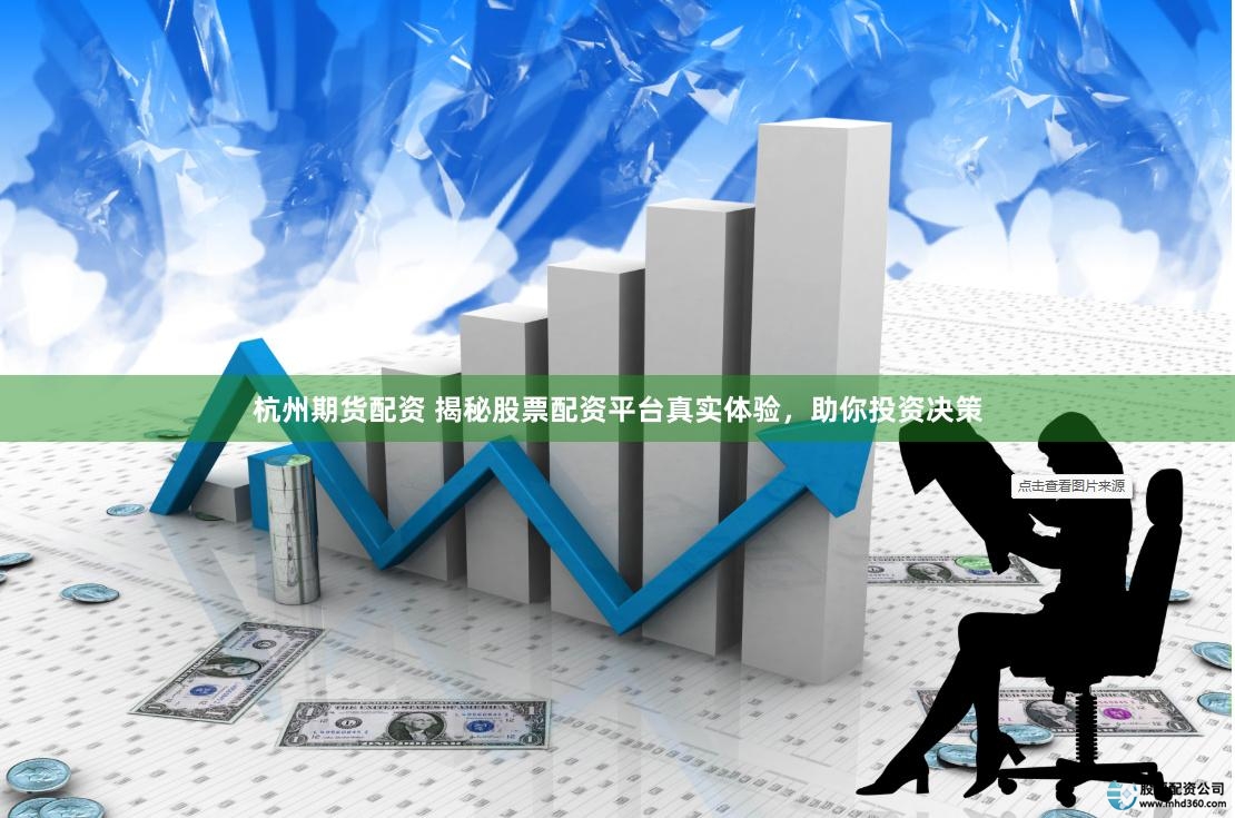 杭州期货配资 揭秘股票配资平台真实体验,助你投资决策