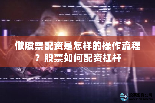 股票配资操作流程_旺润配资平台优势_炒股如何股票配资