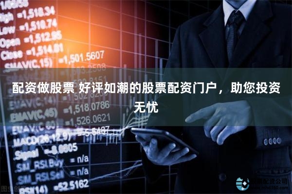 配资做股票 好评如潮的股票配资门户，助您投资无忧